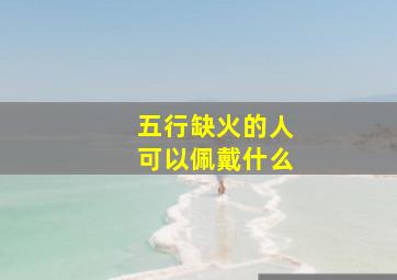 五行缺火的人可以佩戴什么