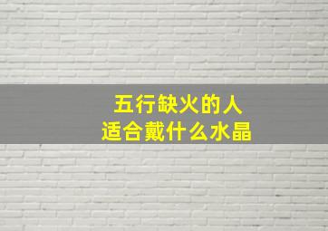 五行缺火的人适合戴什么水晶