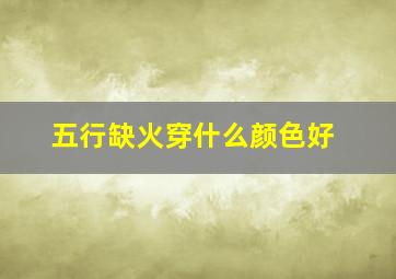 五行缺火穿什么颜色好