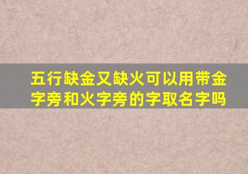 五行缺金又缺火可以用带金字旁和火字旁的字取名字吗