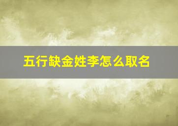 五行缺金姓李怎么取名