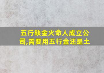 五行缺金火命人成立公司,需要用五行金还是土