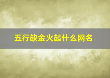 五行缺金火起什么网名