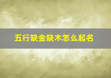 五行缺金缺木怎么起名