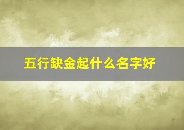 五行缺金起什么名字好