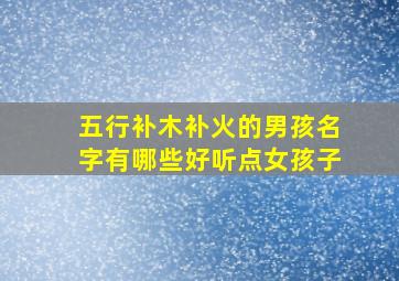 五行补木补火的男孩名字有哪些好听点女孩子