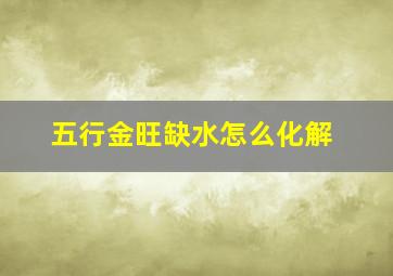 五行金旺缺水怎么化解