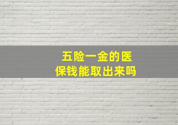 五险一金的医保钱能取出来吗