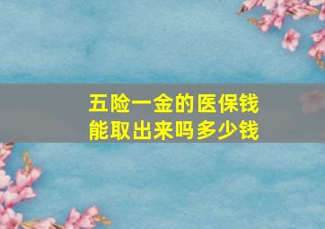 五险一金的医保钱能取出来吗多少钱