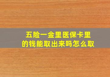 五险一金里医保卡里的钱能取出来吗怎么取