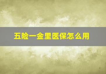 五险一金里医保怎么用