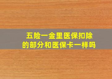 五险一金里医保扣除的部分和医保卡一样吗