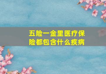 五险一金里医疗保险都包含什么疾病