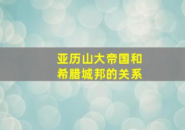 亚历山大帝国和希腊城邦的关系