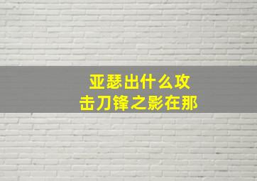 亚瑟出什么攻击刀锋之影在那