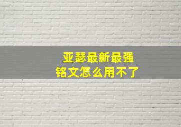 亚瑟最新最强铭文怎么用不了