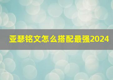 亚瑟铭文怎么搭配最强2024