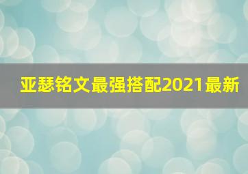 亚瑟铭文最强搭配2021最新