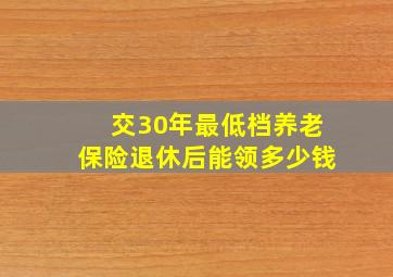 交30年最低档养老保险退休后能领多少钱