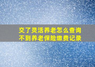 交了灵活养老怎么查询不到养老保险缴费记录