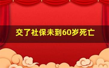 交了社保未到60岁死亡