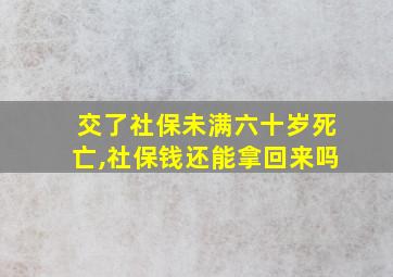 交了社保未满六十岁死亡,社保钱还能拿回来吗