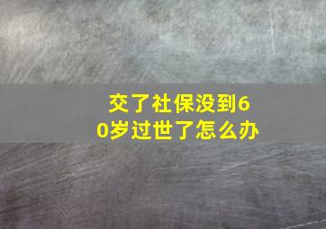 交了社保没到60岁过世了怎么办