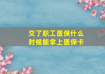 交了职工医保什么时候能拿上医保卡