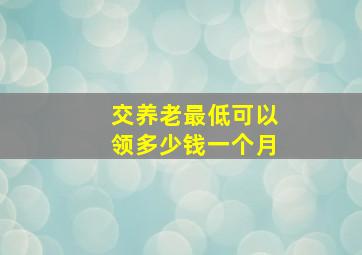 交养老最低可以领多少钱一个月