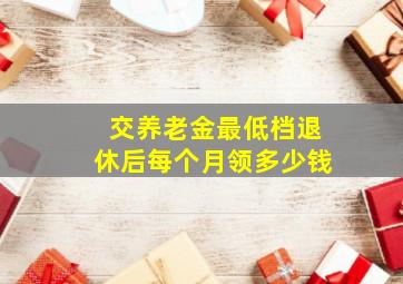 交养老金最低档退休后每个月领多少钱