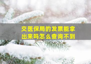 交医保局的发票能拿出来吗怎么查询不到