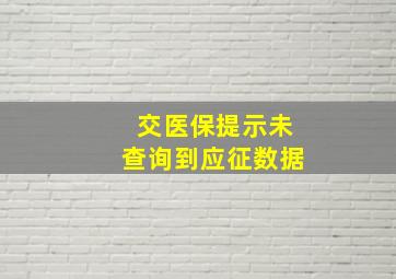 交医保提示未查询到应征数据