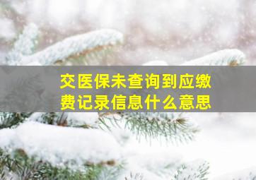 交医保未查询到应缴费记录信息什么意思