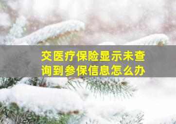 交医疗保险显示未查询到参保信息怎么办