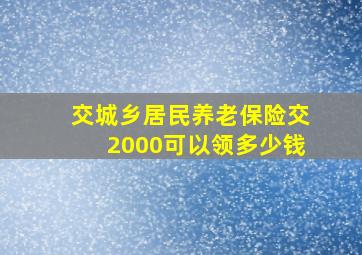 交城乡居民养老保险交2000可以领多少钱