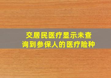 交居民医疗显示未查询到参保人的医疗险种