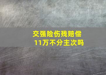 交强险伤残赔偿11万不分主次吗