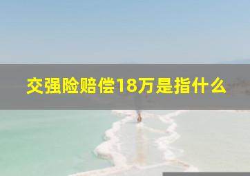 交强险赔偿18万是指什么