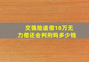 交强险追偿18万无力偿还会判刑吗多少钱