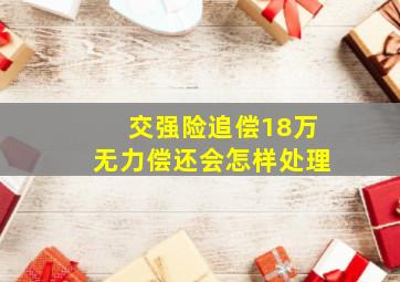 交强险追偿18万无力偿还会怎样处理