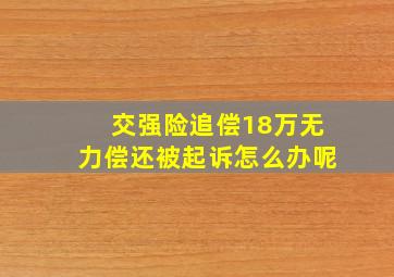 交强险追偿18万无力偿还被起诉怎么办呢