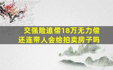 交强险追偿18万无力偿还连带人会给拍卖房子吗