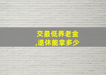 交最低养老金,退休能拿多少