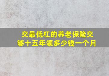 交最低杠的养老保险交够十五年领多少钱一个月