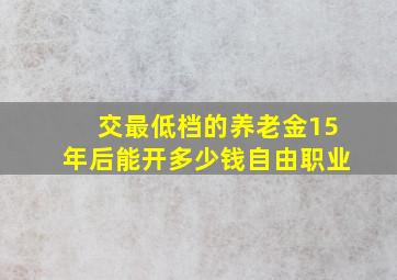 交最低档的养老金15年后能开多少钱自由职业