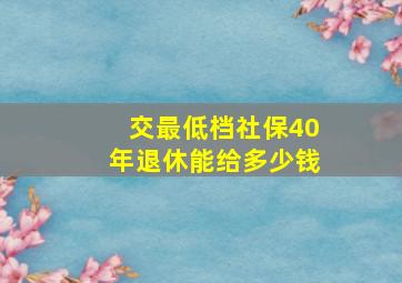 交最低档社保40年退休能给多少钱