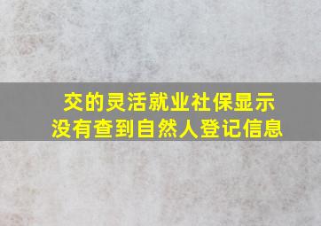 交的灵活就业社保显示没有查到自然人登记信息