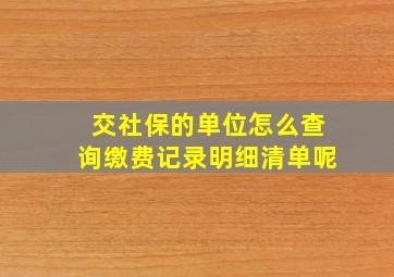 交社保的单位怎么查询缴费记录明细清单呢