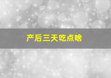 产后三天吃点啥