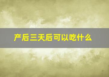 产后三天后可以吃什么